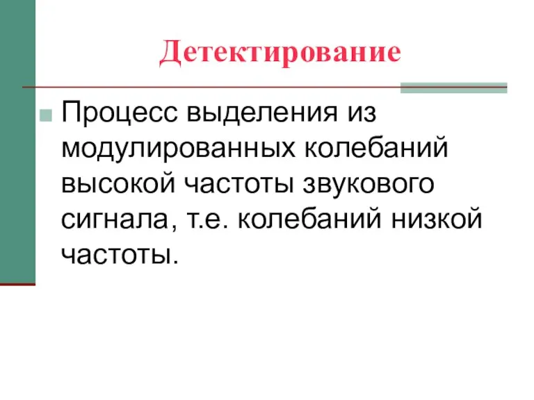 Детектирование Процесс выделения из модулированных колебаний высокой частоты звукового сигнала, т.е. колебаний низкой частоты.