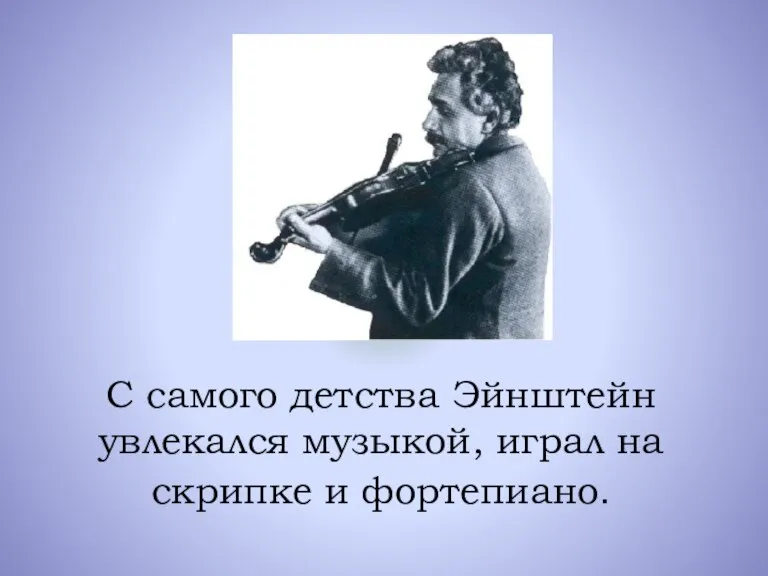 С самого детства Эйнштейн увлекался музыкой, играл на скрипке и фортепиано.