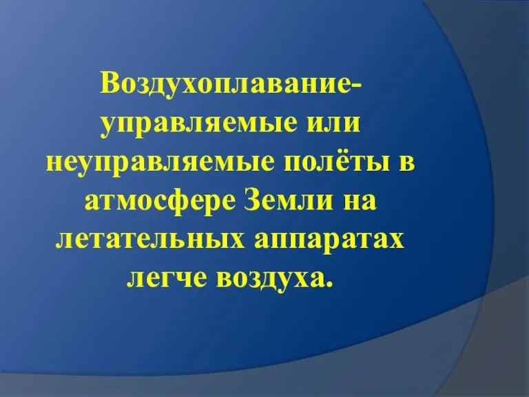 Воздухоплавание- управляемые или неуправляемые полёты в атмосфере Земли на летательных аппаратах легче воздуха.