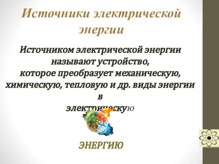 Источники электрической энергии Источником электрической энергии называют устройство, которое преобразует механическую, химическую,