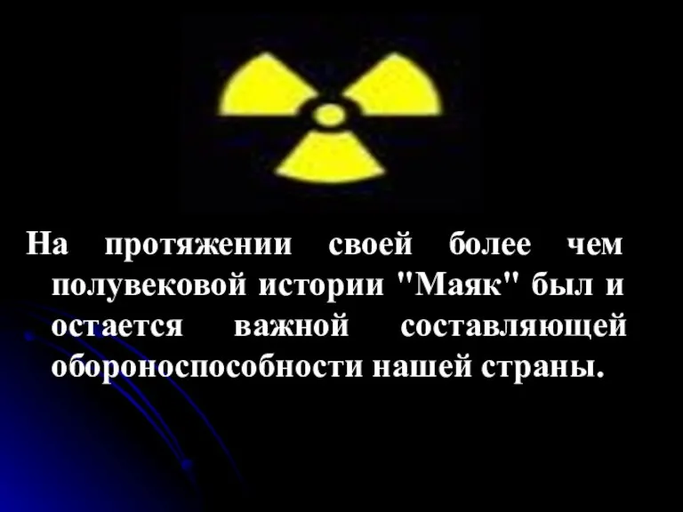 На протяжении своей более чем полувековой истории "Маяк" был и остается важной составляющей обороноспособности нашей страны.