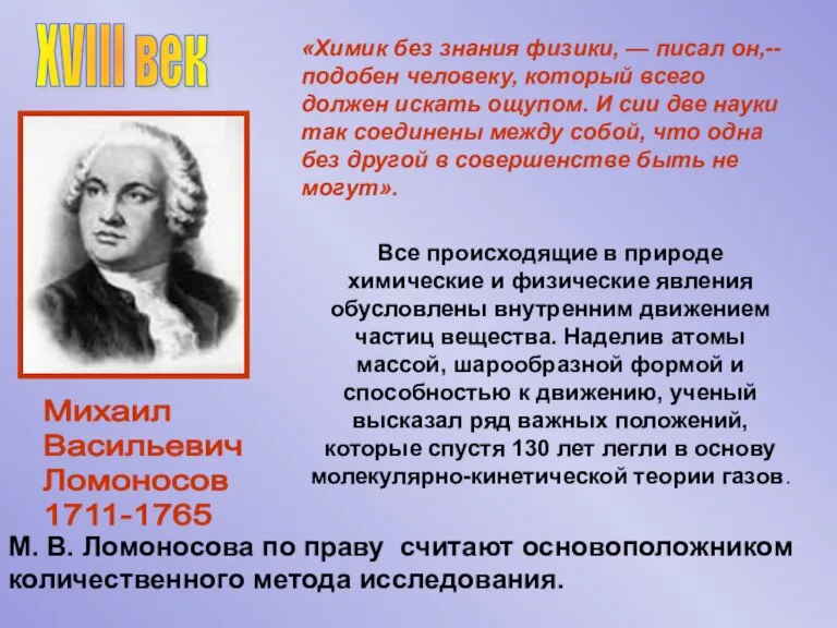 XVIII век Михаил Васильевич Ломоносов 1711-1765 «Химик без знания физики, — писал