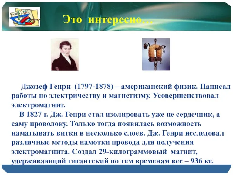 Джозеф Генри (1797-1878) – американский физик. Написал работы по электричеству и магнетизму.