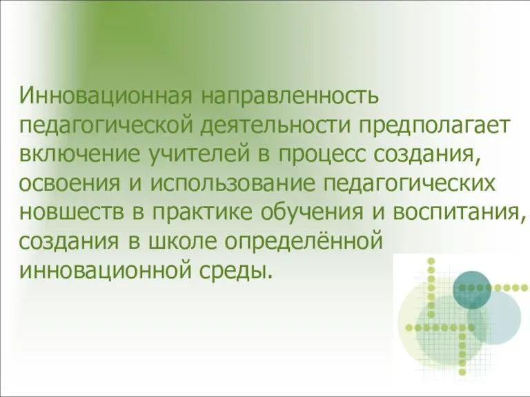 Инновационная направленность педагогической деятельности предполагает включение учителей в процесс создания, освоения и