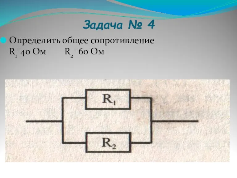Задача № 4 Определить общее сопротивление R1=40 Ом R2 =60 Ом