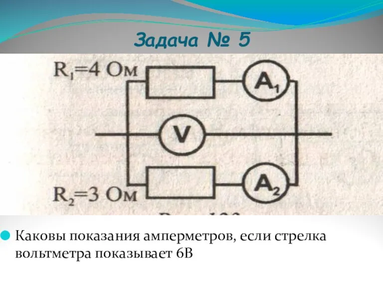 Задача № 5 Каковы показания амперметров, если стрелка вольтметра показывает 6В