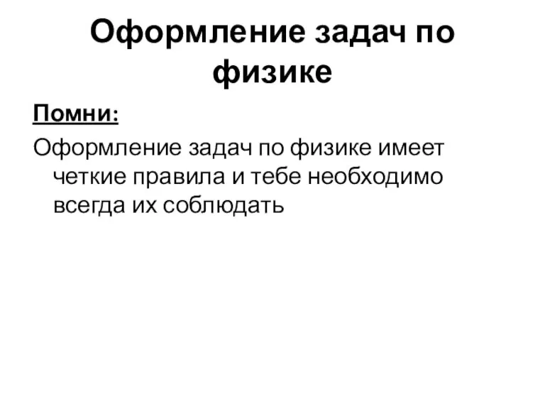 Оформление задач по физике Помни: Оформление задач по физике имеет четкие правила