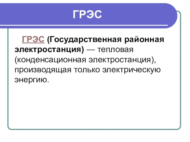 ГРЭС ГРЭС (Государственная районная электростанция) — тепловая (конденсационная электростанция), производящая только электрическую энергию.