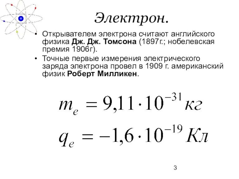 Электрон. Открывателем электрона считают английского физика Дж. Дж. Томсона (1897г.; нобелевская премия