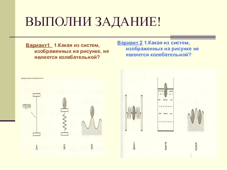 ВЫПОЛНИ ЗАДАНИЕ! Вариант1 1.Какая из систем, изображенных на рисунке, не является колебательной?