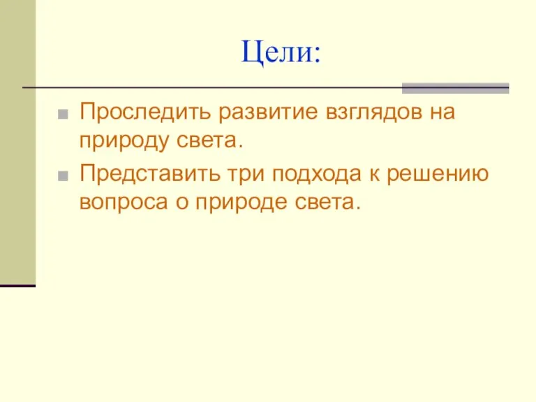 Цели: Проследить развитие взглядов на природу света. Представить три подхода к решению вопроса о природе света.