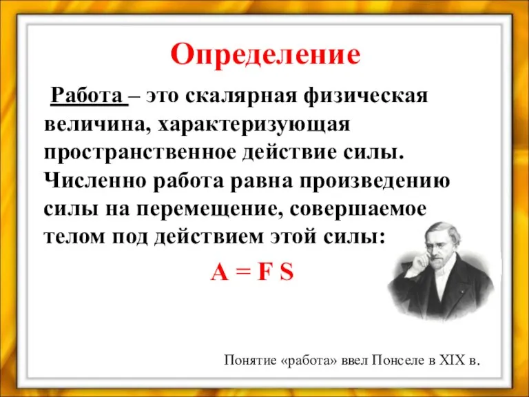 Определение Работа – это скалярная физическая величина, характеризующая пространственное действие силы. Численно