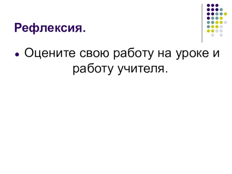 Рефлексия. Оцените свою работу на уроке и работу учителя.