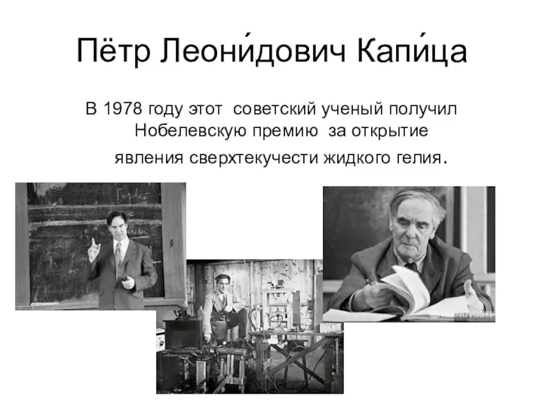 Пётр Леони́дович Капи́ца В 1978 году этот советский ученый получил Нобелевскую премию