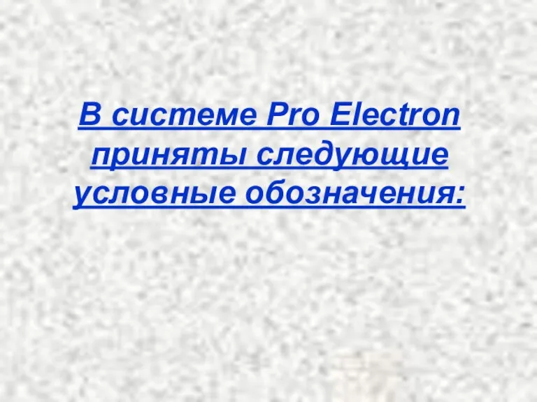 В системе Pro Electron приняты следующие условные обозначения:
