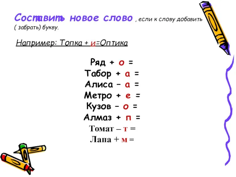 Составить новое слово , если к слову добавить ( забрать) букву. Например: