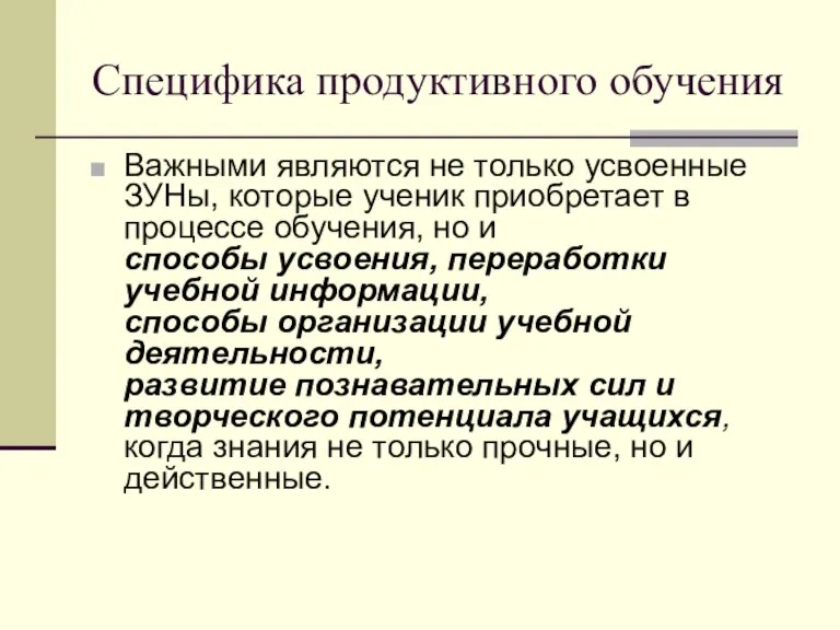 Специфика продуктивного обучения Важными являются не только усвоенные ЗУНы, которые ученик приобретает