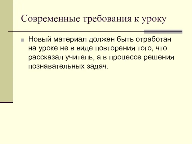 Современные требования к уроку Новый материал должен быть отработан на уроке не