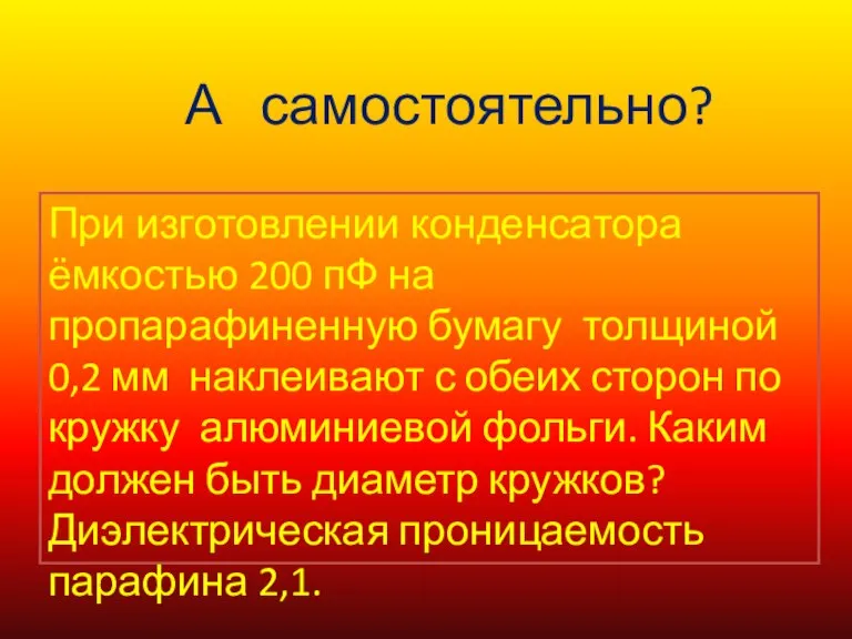 А самостоятельно? При изготовлении конденсатора ёмкостью 200 пФ на пропарафиненную бумагу толщиной