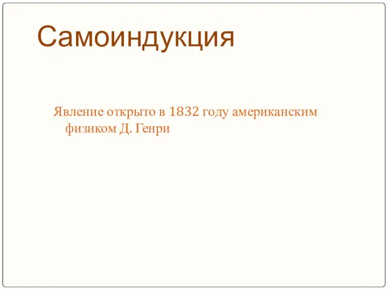 Самоиндукция Явление открыто в 1832 году американским физиком Д. Генри