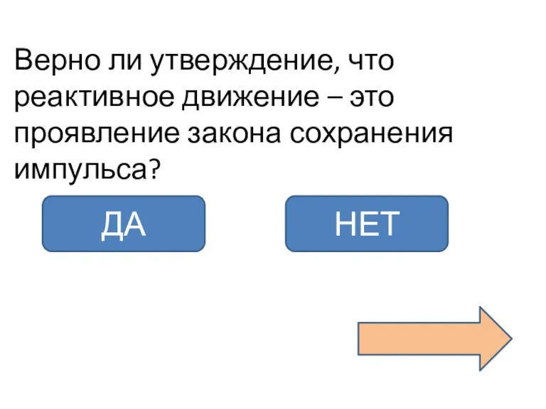 Верно ли утверждение, что реактивное движение – это проявление закона сохранения импульса? ДА НЕТ