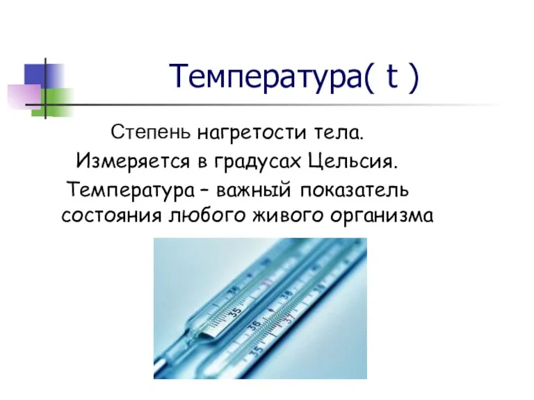 Температура( t ) Степень нагретости тела. Измеряется в градусах Цельсия. Температура –