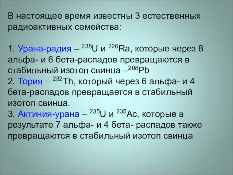 В настоящее время известны 3 естественных радиоактивных семейства: 1. Урана-радия – 238U