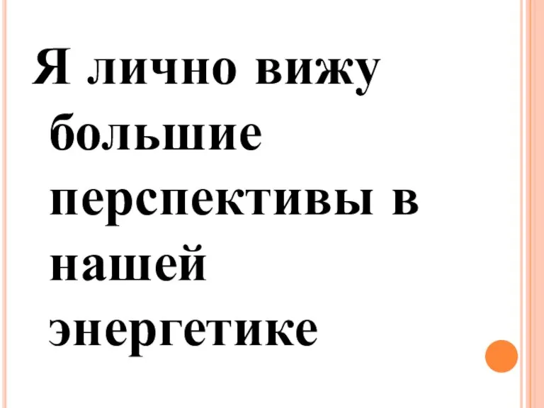 Я лично вижу большие перспективы в нашей энергетике