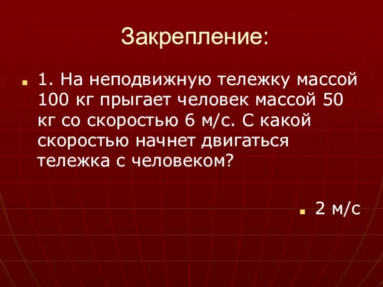 Закрепление: 1. На неподвижную тележку массой 100 кг прыгает человек массой 50