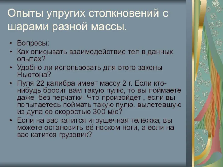 Опыты упругих столкновений с шарами разной массы. Вопросы: Как описывать взаимодействие тел