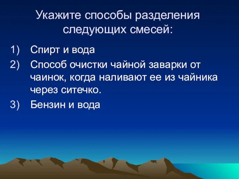 Укажите способы разделения следующих смесей: Спирт и вода Способ очистки чайной заварки