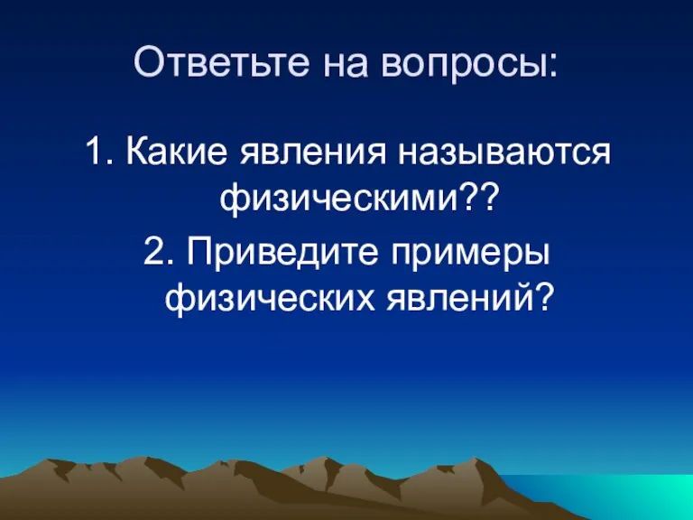 Ответьте на вопросы: 1. Какие явления называются физическими?? 2. Приведите примеры физических явлений?