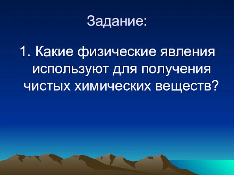 Задание: 1. Какие физические явления используют для получения чистых химических веществ?