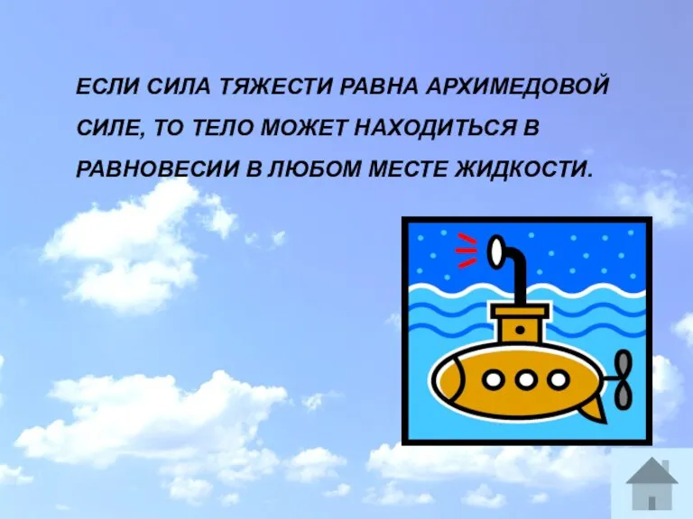 ЕСЛИ СИЛА ТЯЖЕСТИ РАВНА АРХИМЕДОВОЙ СИЛЕ, ТО ТЕЛО МОЖЕТ НАХОДИТЬСЯ В РАВНОВЕСИИ В ЛЮБОМ МЕСТЕ ЖИДКОСТИ.