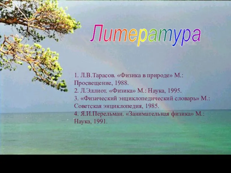 Литература 1. Л.В.Тарасов. «Физика в природе» М.: Просвещение, 1988. 2. Л.Эллиот. «Физика»