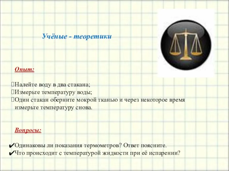 Учёные - теоретики Опыт: Налейте воду в два стакана; Измерьте температуру воды;