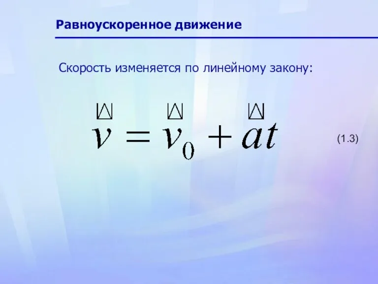 Равноускоренное движение Скорость изменяется по линейному закону: (1.3)