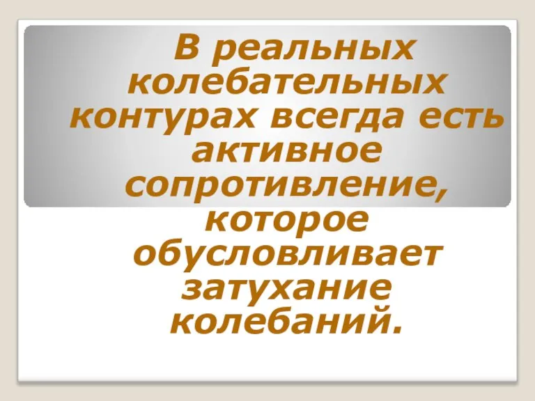 В реальных колебательных контурах всегда есть активное сопротивление, которое обусловливает затухание колебаний.