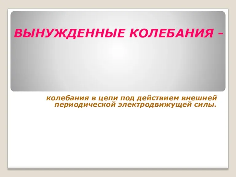 ВЫНУЖДЕННЫЕ КОЛЕБАНИЯ - колебания в цепи под действием внешней периодической электродвижущей силы.