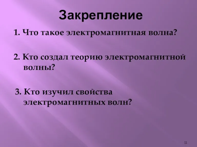 Закрепление 1. Что такое электромагнитная волна? 2. Кто создал теорию электромагнитной волны?