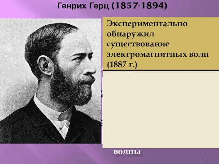 Генрих Герц (1857-1894) Изучил свойства электромагнитных волн Определил скорость электромагнитной волны Доказал,