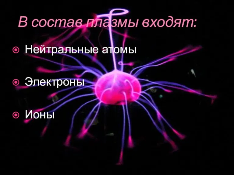 В состав плазмы входят: Нейтральные атомы Электроны Ионы