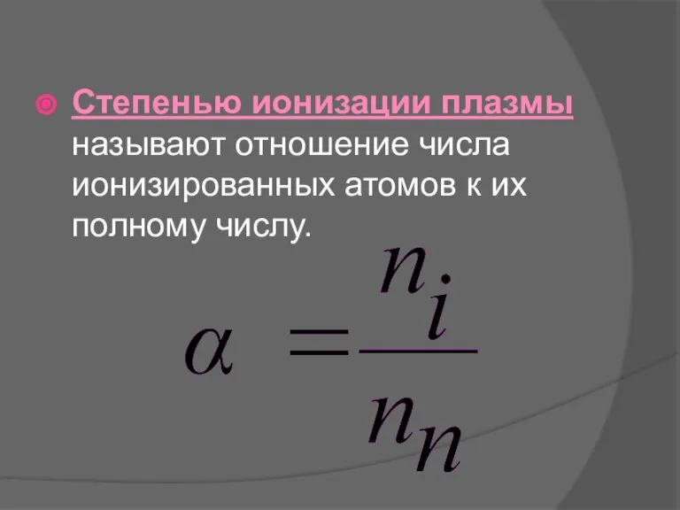 Степенью ионизации плазмы называют отношение числа ионизированных атомов к их полному числу.