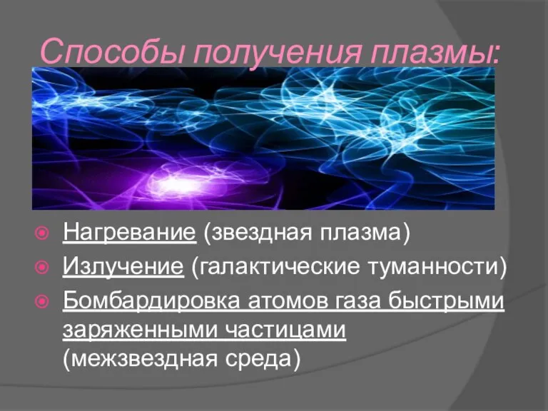 Способы получения плазмы: Нагревание (звездная плазма) Излучение (галактические туманности) Бомбардировка атомов газа