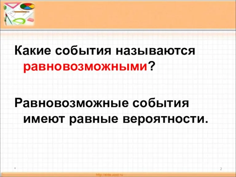 Какие события называются равновозможными? Равновозможные события имеют равные вероятности. *