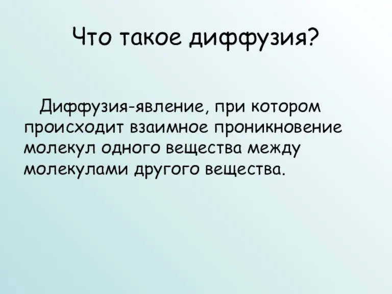 Что такое диффузия? Диффузия-явление, при котором происходит взаимное проникновение молекул одного вещества между молекулами другого вещества.