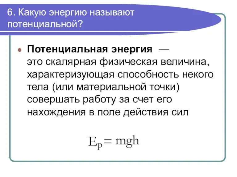 6. Какую энергию называют потенциальной? Потенциальная энергия — это скалярная физическая величина,