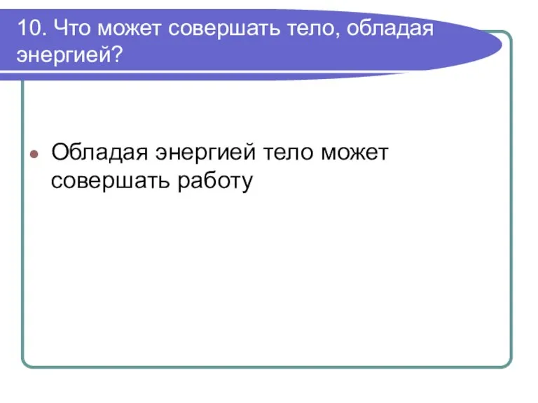 10. Что может совершать тело, обладая энергией? Обладая энергией тело может совершать работу