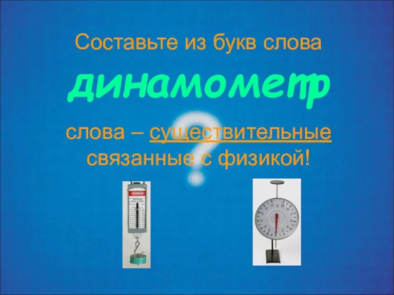 Составьте из букв слова динамометр слова – существительные связанные с физикой!