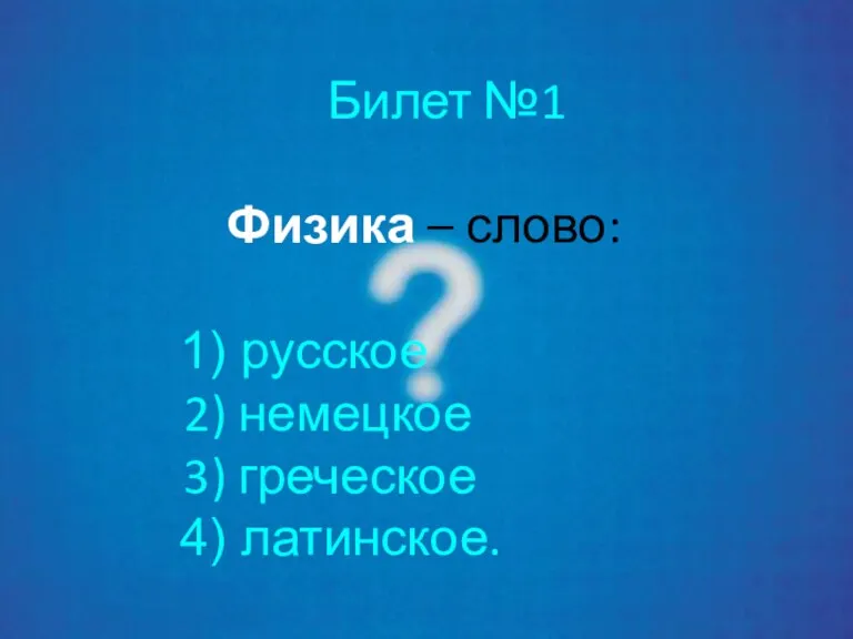 Билет №1 Физика – слово: русское немецкое греческое латинское.